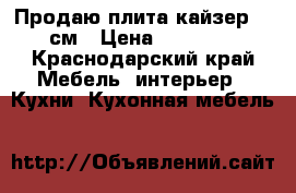 Продаю плита кайзер 50 см › Цена ­ 21 000 - Краснодарский край Мебель, интерьер » Кухни. Кухонная мебель   